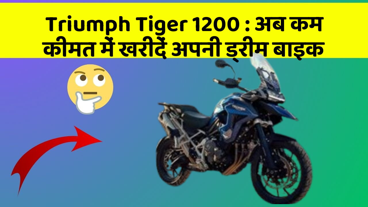 Triumph Tiger 1200 : अब कम कीमत में खरीदें अपनी ड्रीम बाइक