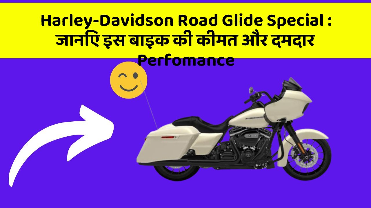 Harley-Davidson Road Glide Special: जानिए इस बाइक की कीमत और दमदार Perfomance