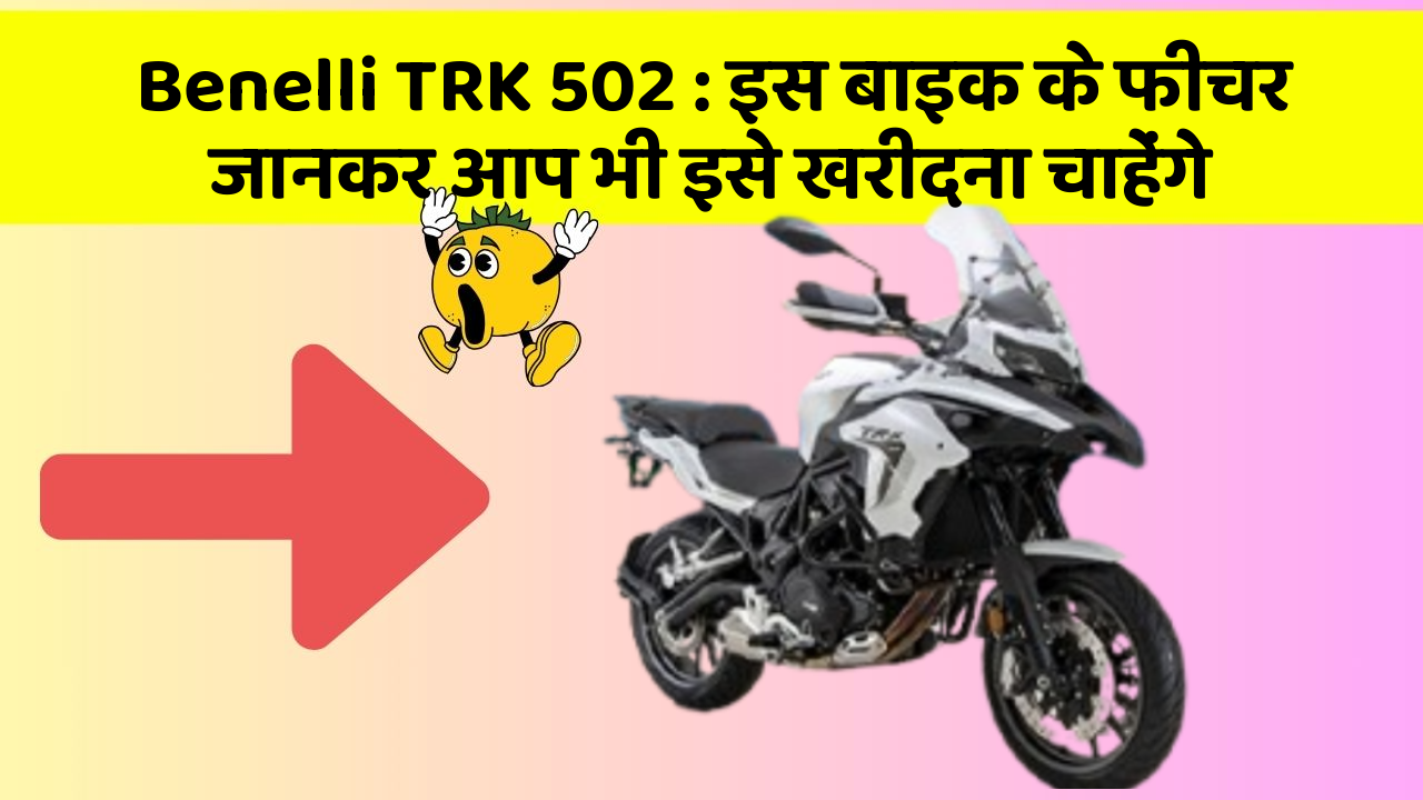 Benelli TRK 502: इस बाइक के फीचर जानकर आप भी इसे खरीदना चाहेंगे