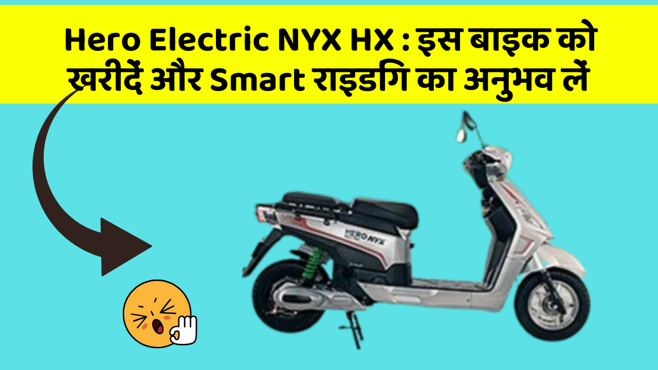Hero Electric NYX HX: इस बाइक को खरीदें और Smart राइडिंग का अनुभव लें