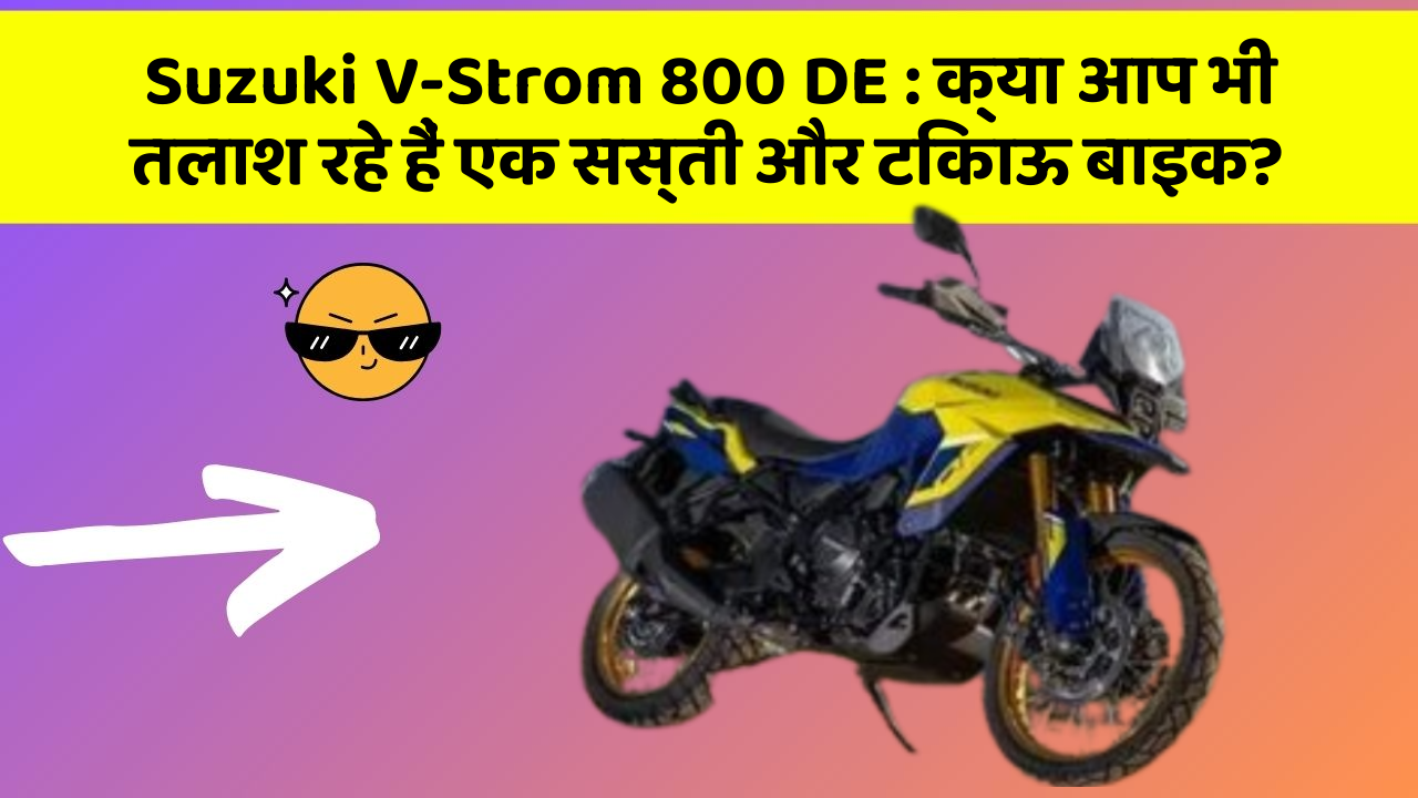 Suzuki V-Strom 800 DE : क्या आप भी तलाश रहे हैं एक सस्ती और टिकाऊ बाइक?