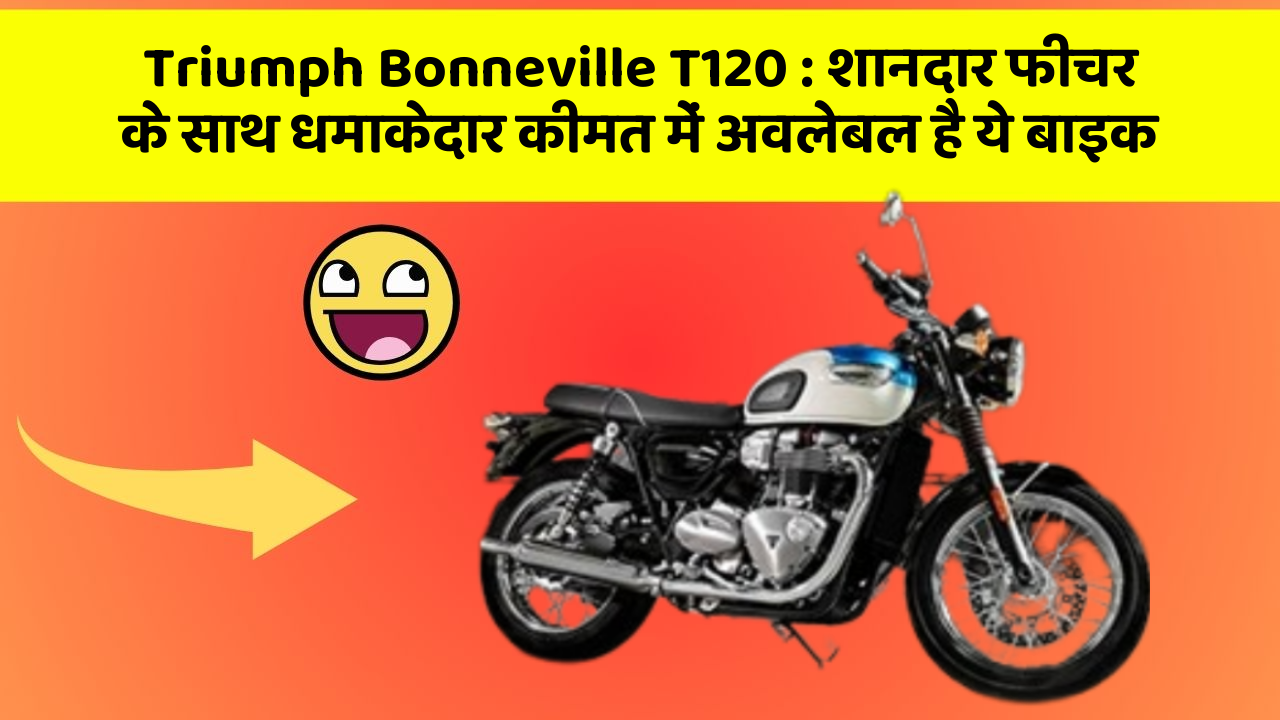 Triumph Bonneville T120: शानदार फीचर के साथ धमाकेदार कीमत में अवलेबल है ये बाइक
