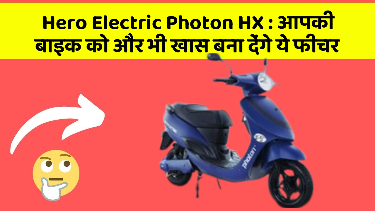 Hero Electric Photon HX : आपकी बाइक को और भी खास बना देंगे ये फीचर