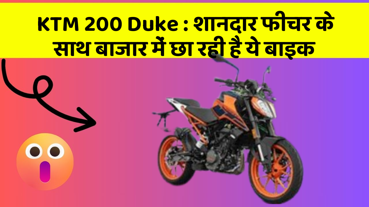 KTM 200 Duke : शानदार फीचर के साथ बाजार में छा रही है ये बाइक