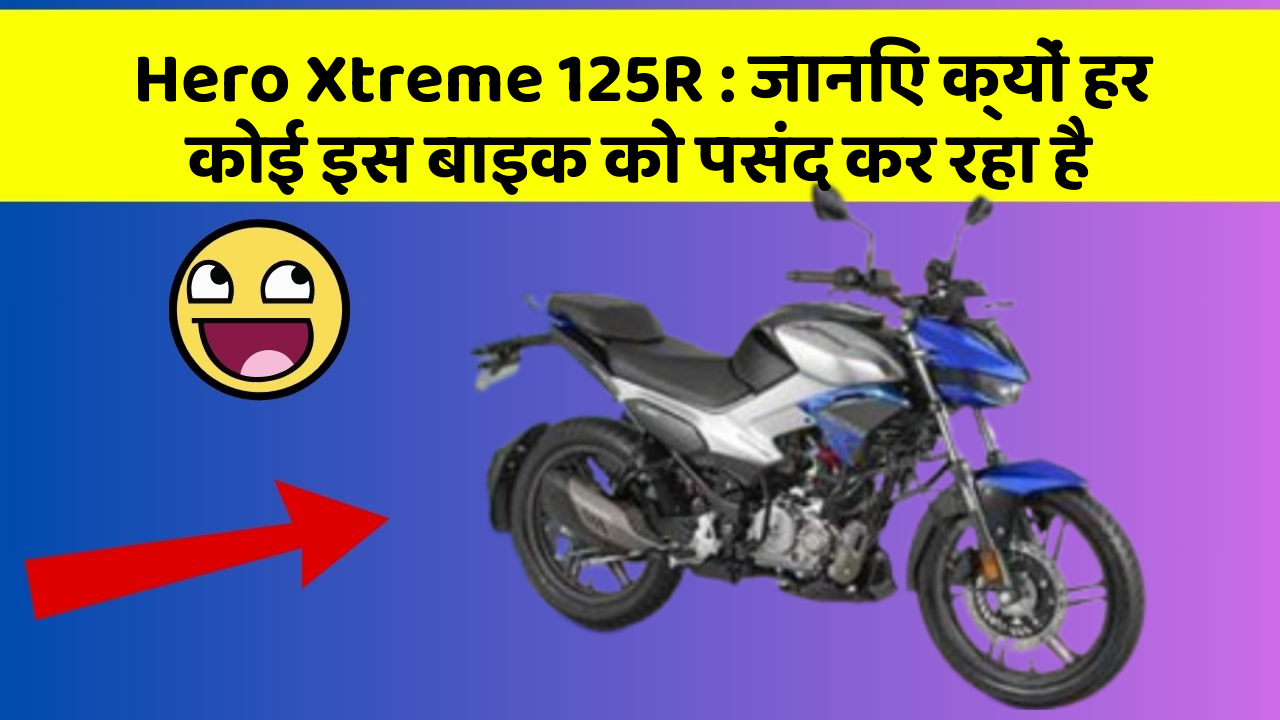 Hero Xtreme 125R: जानिए क्यों हर कोई इस बाइक को पसंद कर रहा है