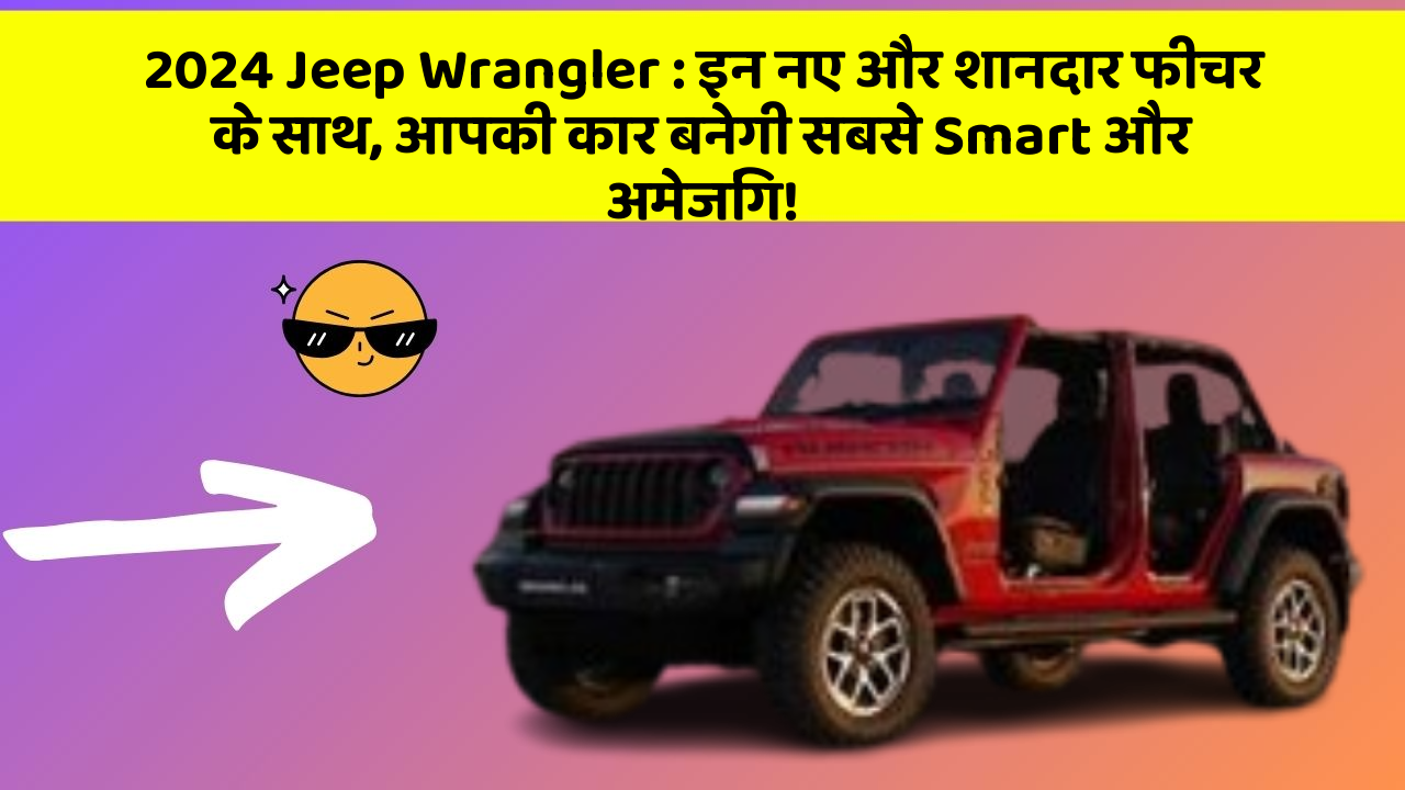 2024 Jeep Wrangler : इन नए और शानदार फीचर के साथ, आपकी कार बनेगी सबसे Smart और अमेजिंग!