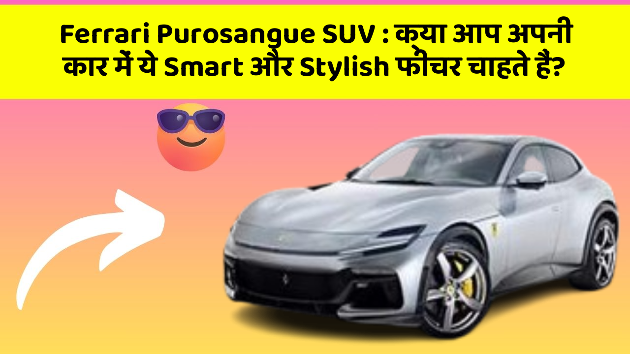 Ferrari Purosangue SUV: क्या आप अपनी कार में ये Smart और Stylish फीचर चाहते हैं?