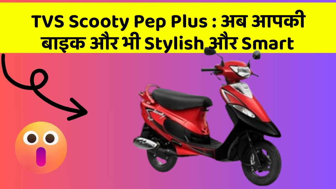 TVS Scooty Pep Plus: अब आपकी बाइक और भी Stylish और Smart