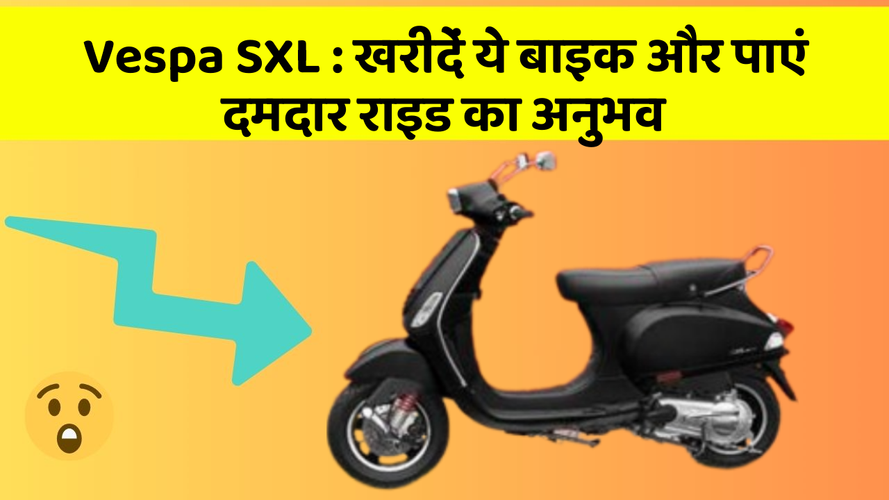 Vespa SXL : खरीदें ये बाइक और पाएं दमदार राइड का अनुभव