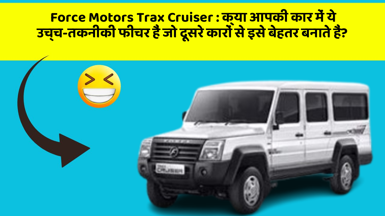Force Motors Trax Cruiser: क्या आपकी कार में ये उच्च-तकनीकी फीचर हैं जो दूसरे कारों से इसे बेहतर बनाते हैं?