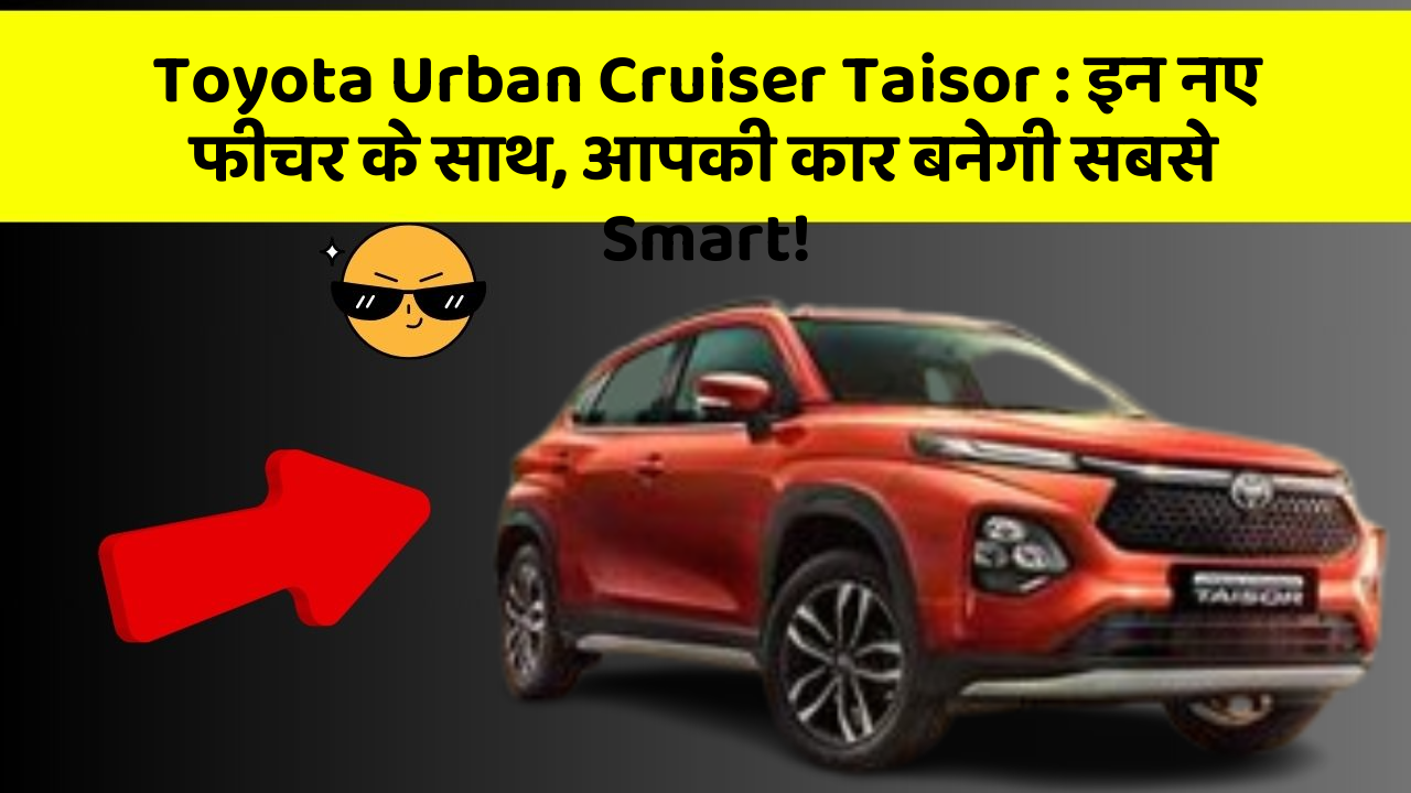 Toyota Urban Cruiser Taisor : इन नए फीचर के साथ, आपकी कार बनेगी सबसे Smart!