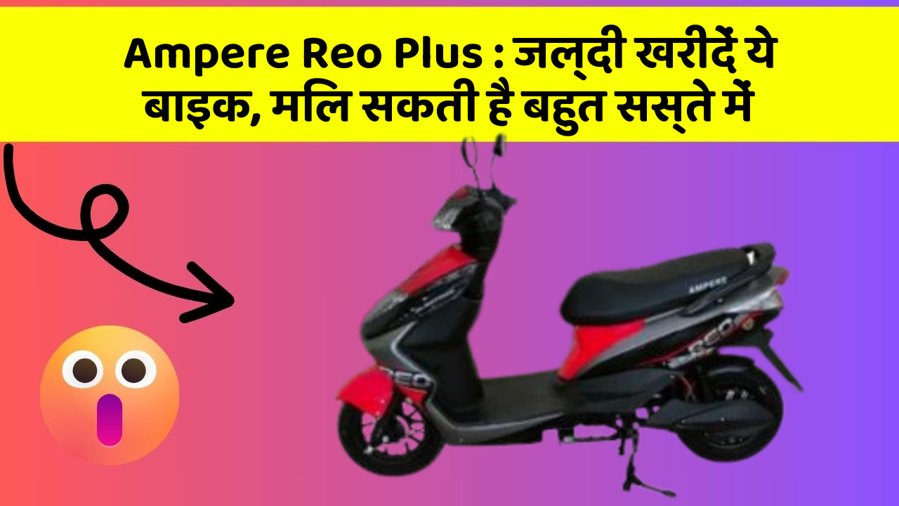 Ampere Reo Plus : जल्दी खरीदें ये बाइक, मिल सकती है बहुत सस्ते में