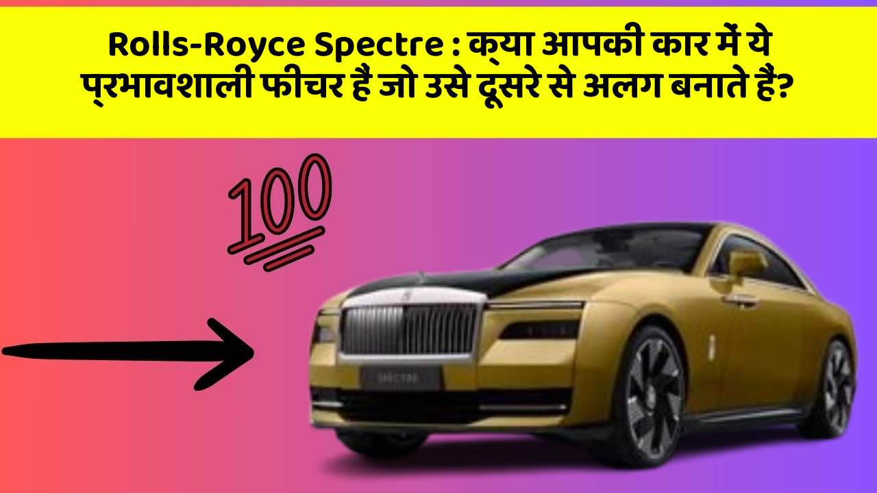 Rolls-Royce Spectre: क्या आपकी कार में ये प्रभावशाली फीचर हैं जो उसे दूसरे से अलग बनाते हैं?