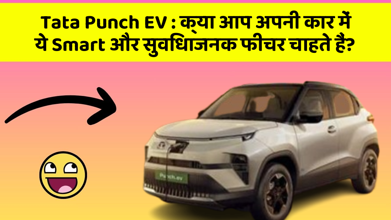 Tata Punch EV: क्या आप अपनी कार में ये Smart और सुविधाजनक फीचर चाहते हैं?
