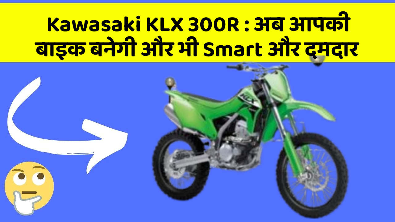 Kawasaki KLX 300R : अब आपकी बाइक बनेगी और भी Smart और दमदार