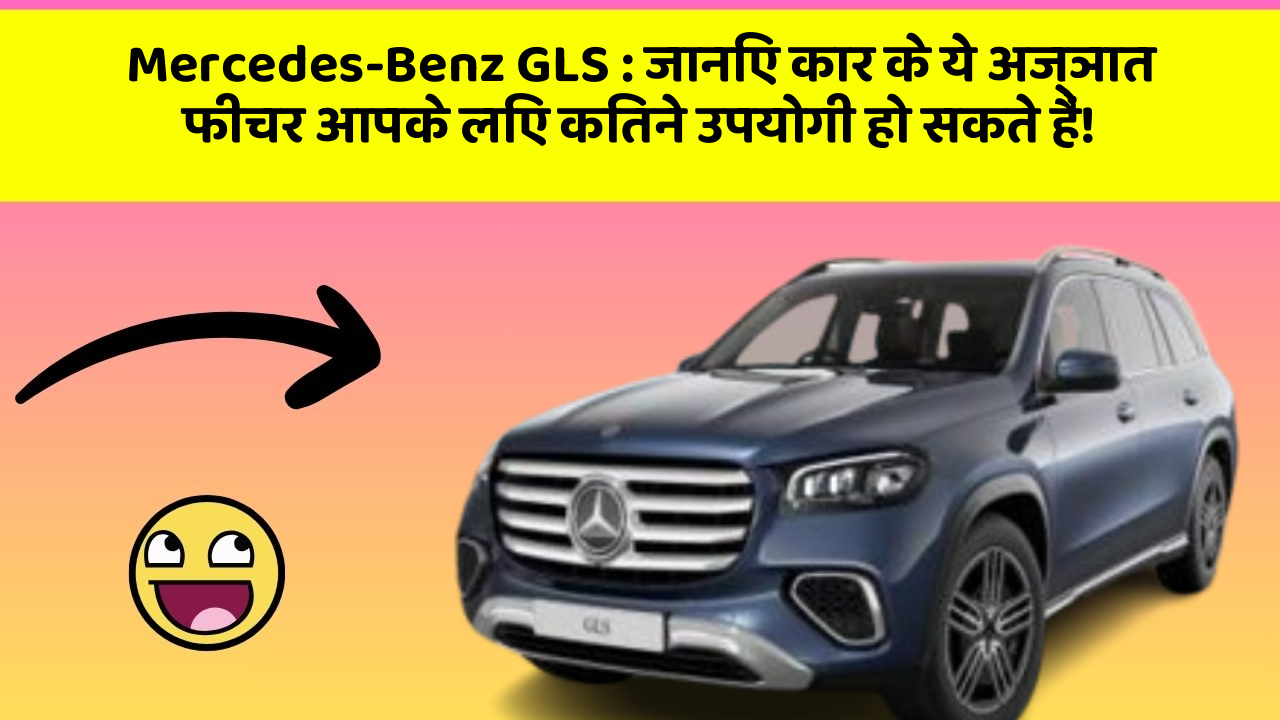 Mercedes-Benz GLS: जानिए कार के ये अज्ञात फीचर आपके लिए कितने उपयोगी हो सकते हैं!