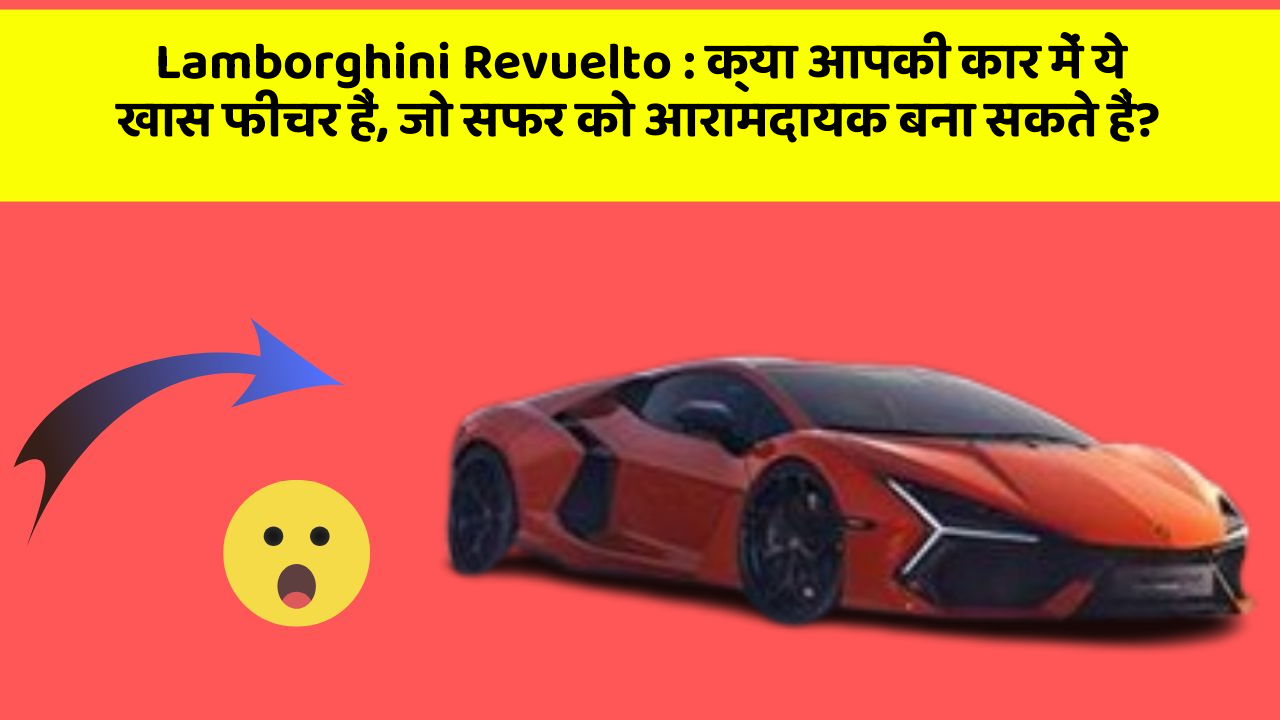 Lamborghini Revuelto: क्या आपकी कार में ये खास फीचर हैं, जो सफर को आरामदायक बना सकते हैं?