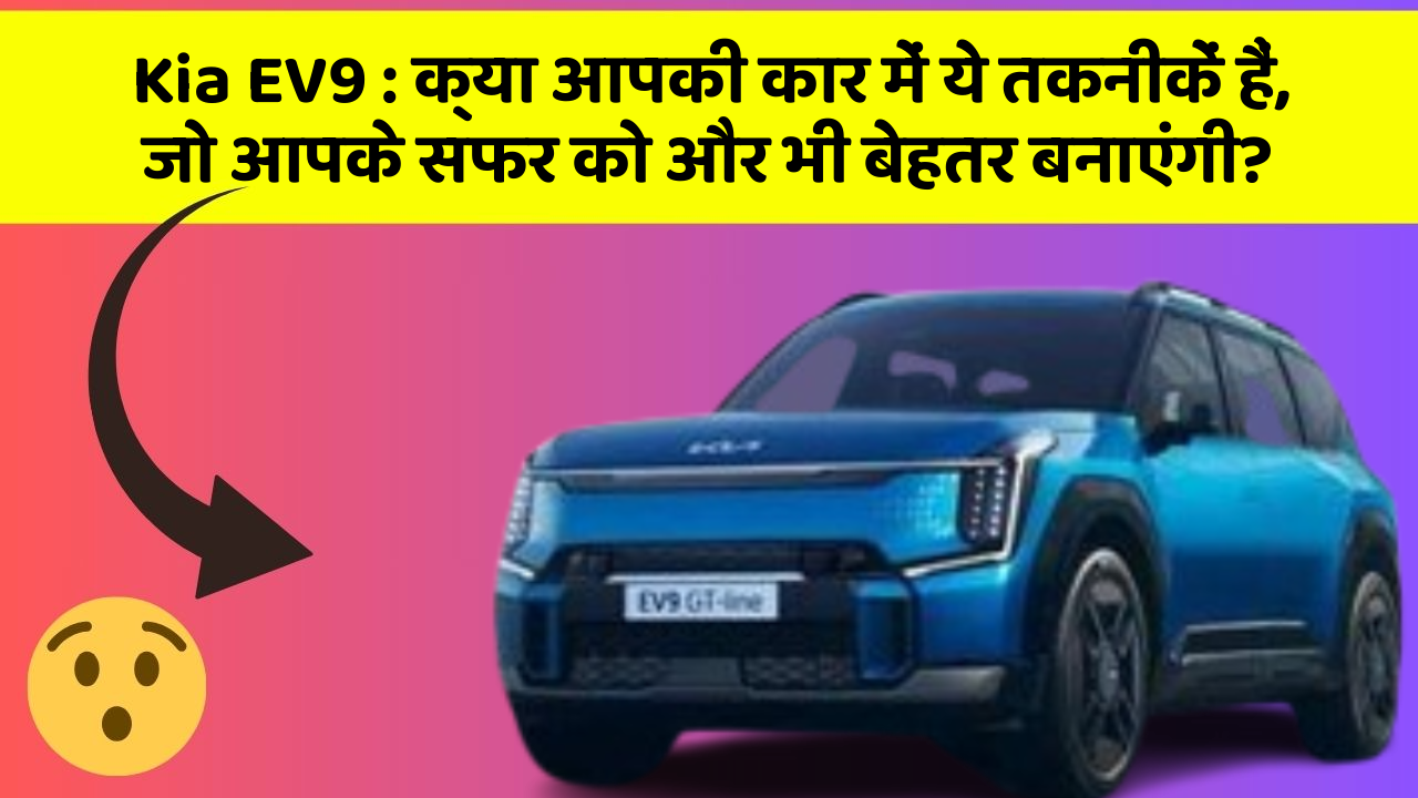 Kia EV9 : क्या आपकी कार में ये तकनीकें हैं, जो आपके सफर को और भी बेहतर बनाएंगी?