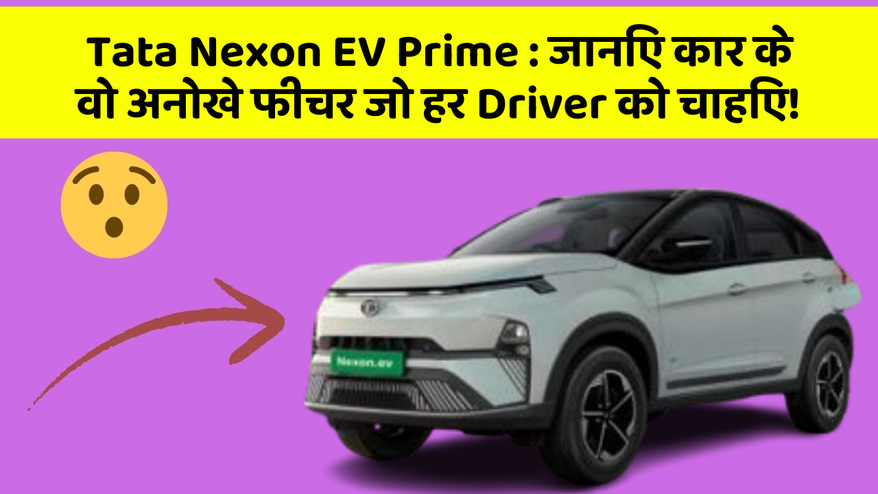 Tata Nexon EV Prime : जानिए कार के वो अनोखे फीचर जो हर Driver को चाहिए!