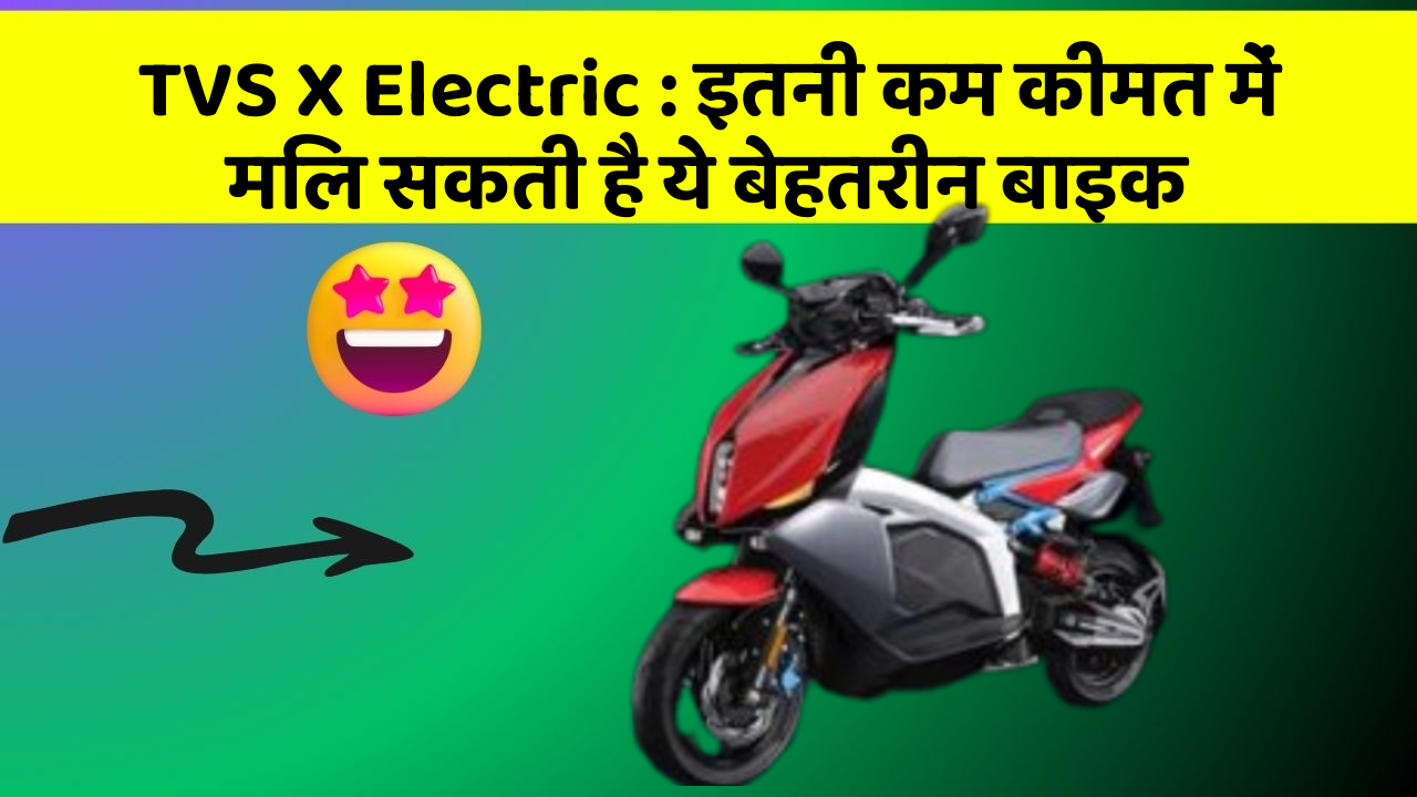 TVS X Electric : इतनी कम कीमत में मिल सकती है ये बेहतरीन बाइक