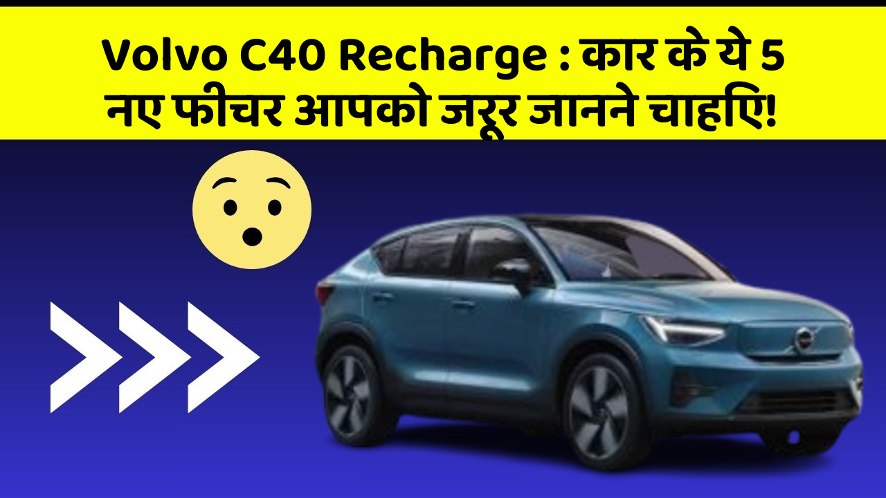Volvo C40 Recharge : कार के ये 5 नए फीचर आपको जरूर जानने चाहिए!