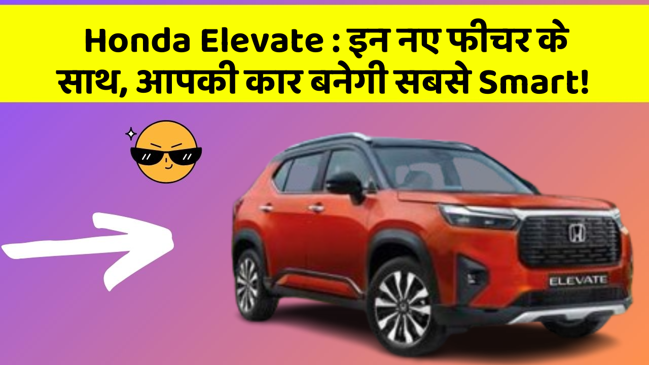 Honda Elevate : इन नए फीचर के साथ, आपकी कार बनेगी सबसे Smart!