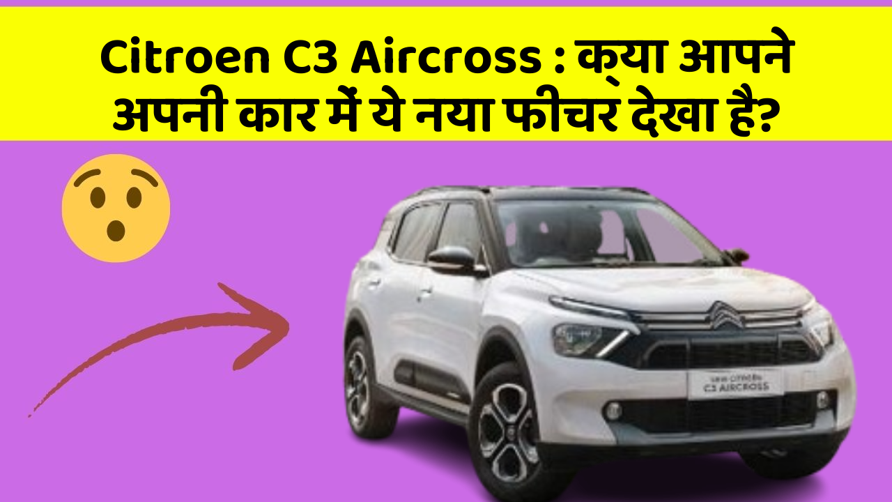 Citroen C3 Aircross: क्या आपने अपनी कार में ये नया फीचर देखा है?