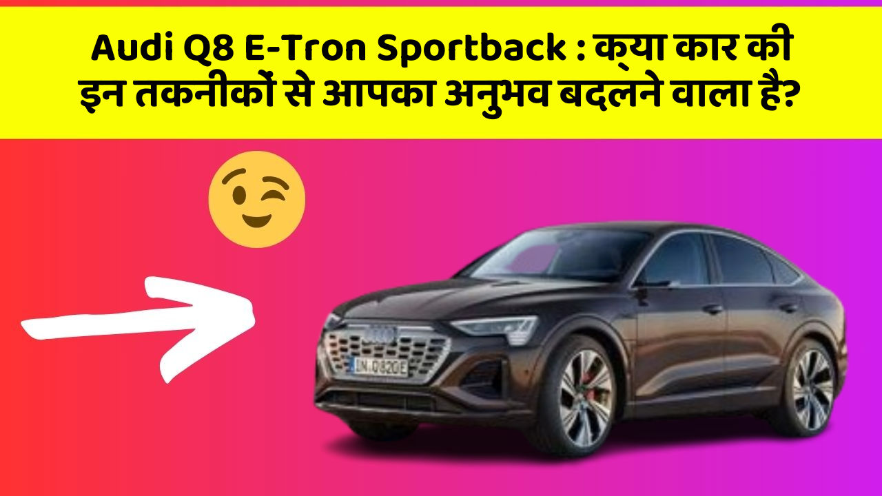 Audi Q8 E-Tron Sportback: क्या कार की इन तकनीकों से आपका अनुभव बदलने वाला है?