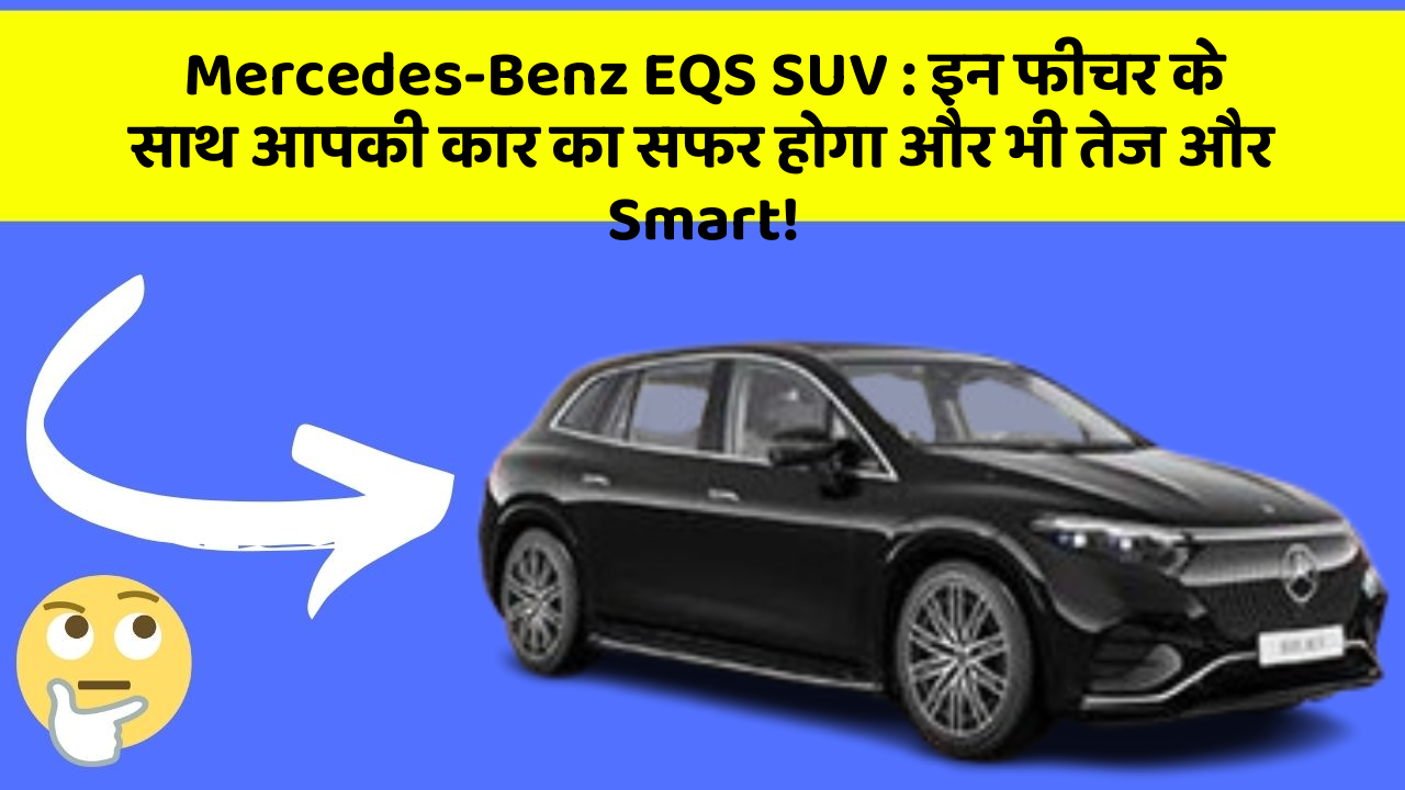 Mercedes-Benz EQS SUV: इन फीचर के साथ आपकी कार का सफर होगा और भी तेज और Smart!