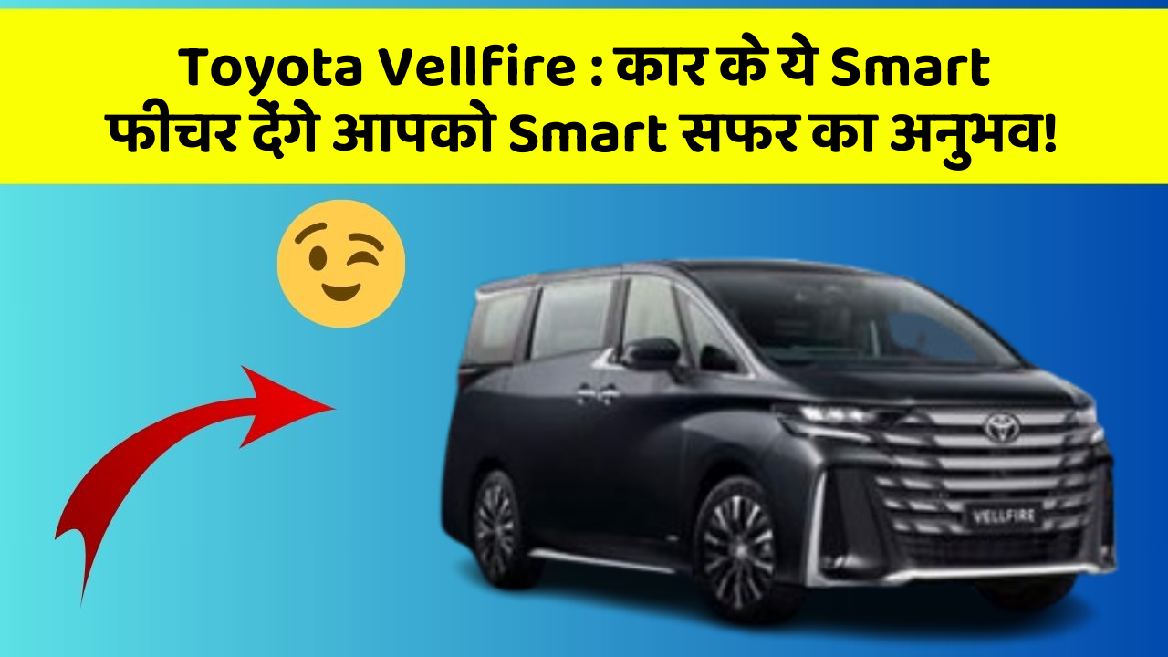 Toyota Vellfire : कार के ये Smart फीचर देंगे आपको Smart सफर का अनुभव!