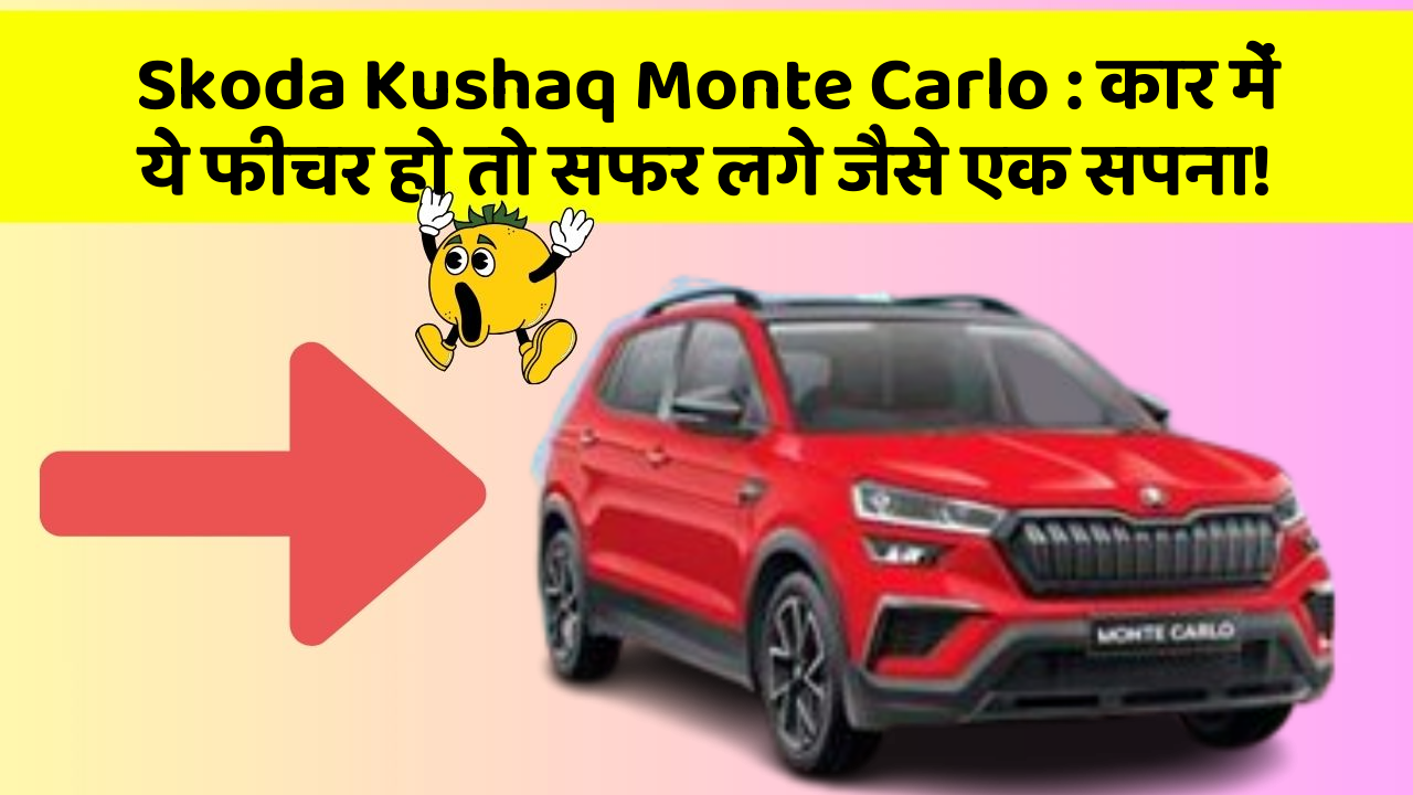Skoda Kushaq Monte Carlo: कार में ये फीचर हो तो सफर लगे जैसे एक सपना!