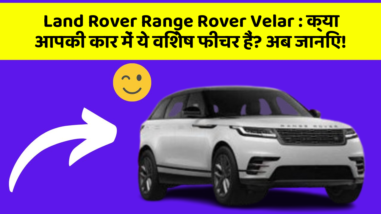 Land Rover Range Rover Velar: क्या आपकी कार में ये विशेष फीचर हैं? अब जानिए!