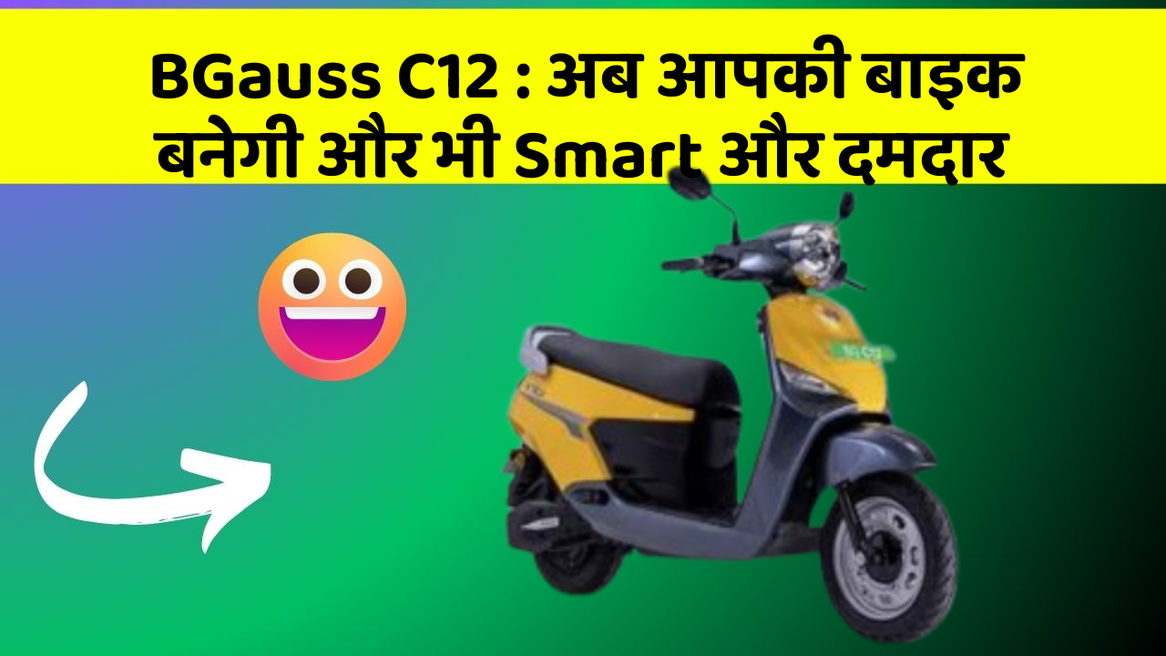 BGauss C12: अब आपकी बाइक बनेगी और भी Smart और दमदार