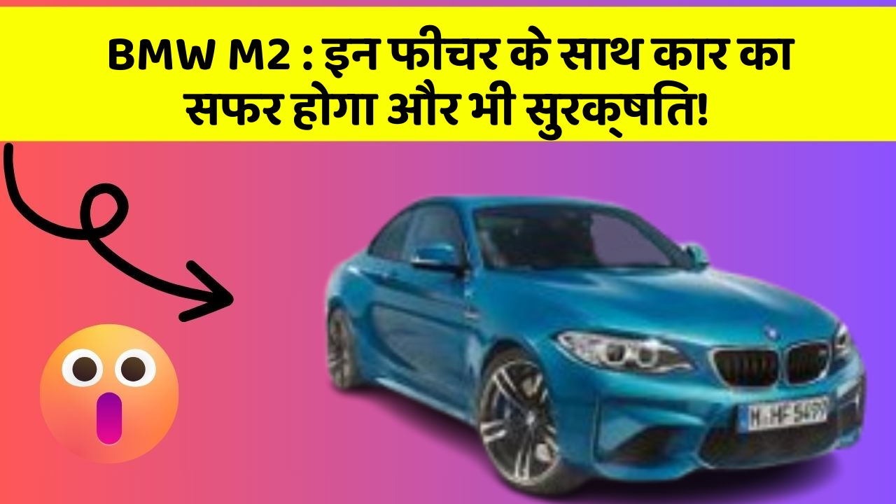 BMW M2 : इन फीचर के साथ कार का सफर होगा और भी सुरक्षित!