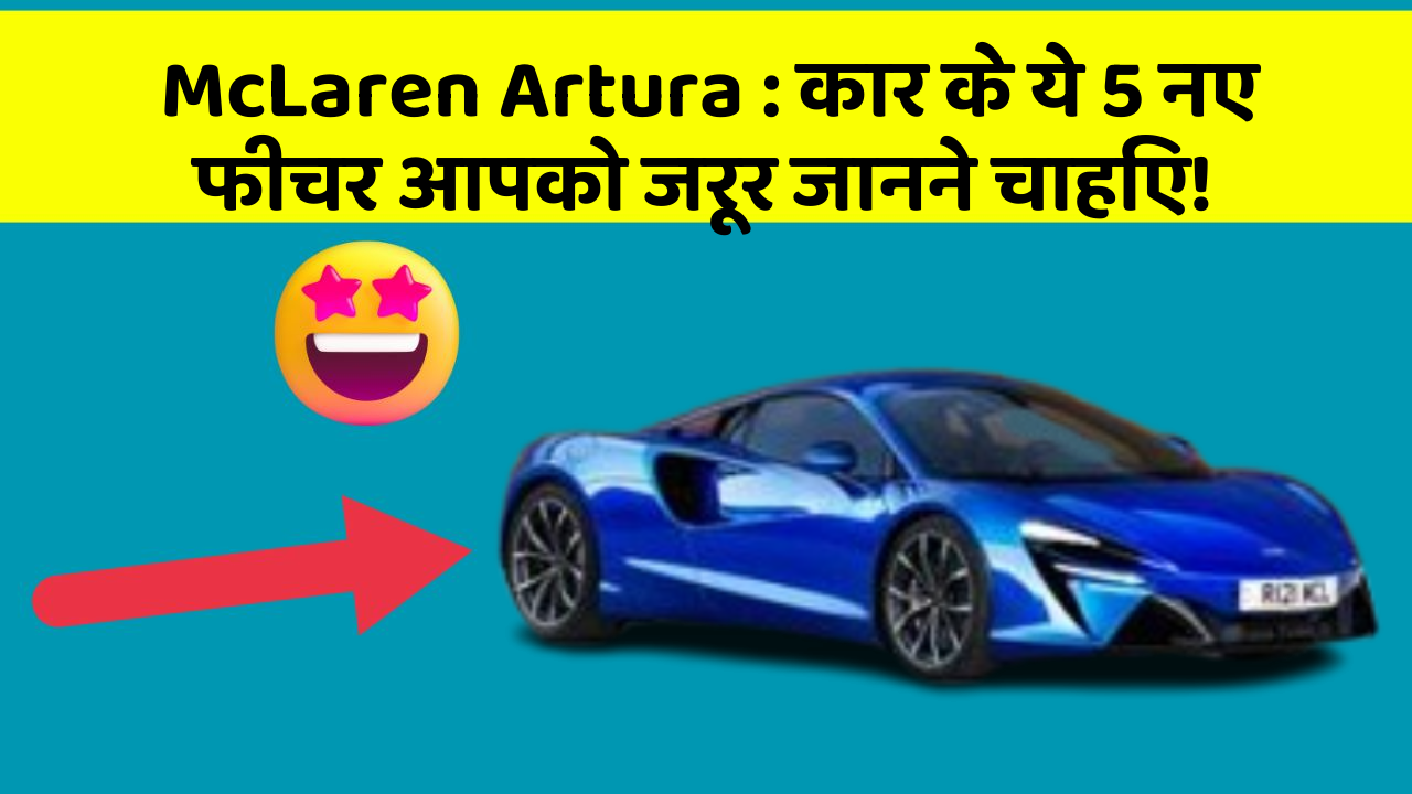 McLaren Artura: कार के ये 5 नए फीचर आपको जरूर जानने चाहिए!