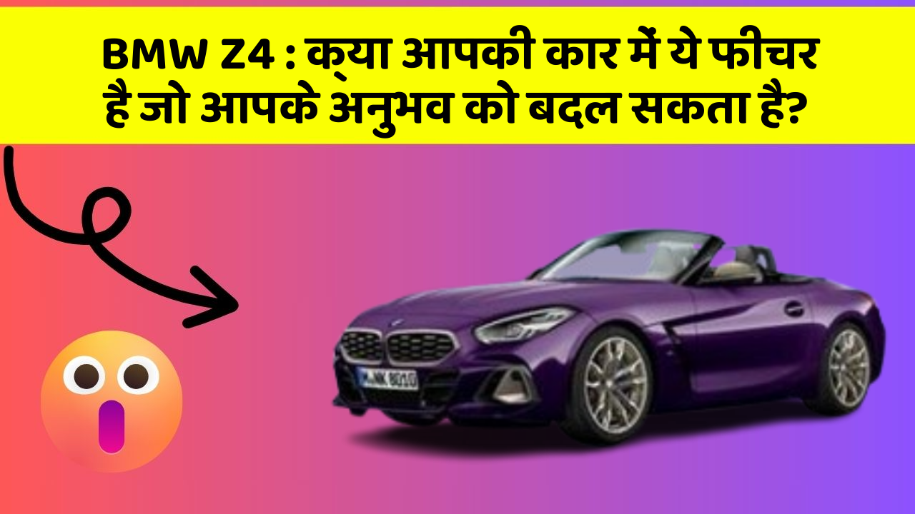 BMW Z4: क्या आपकी कार में ये फीचर है जो आपके अनुभव को बदल सकता है?