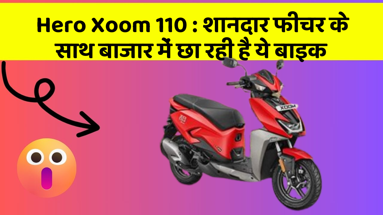 Hero Xoom 110 : शानदार फीचर के साथ बाजार में छा रही है ये बाइक