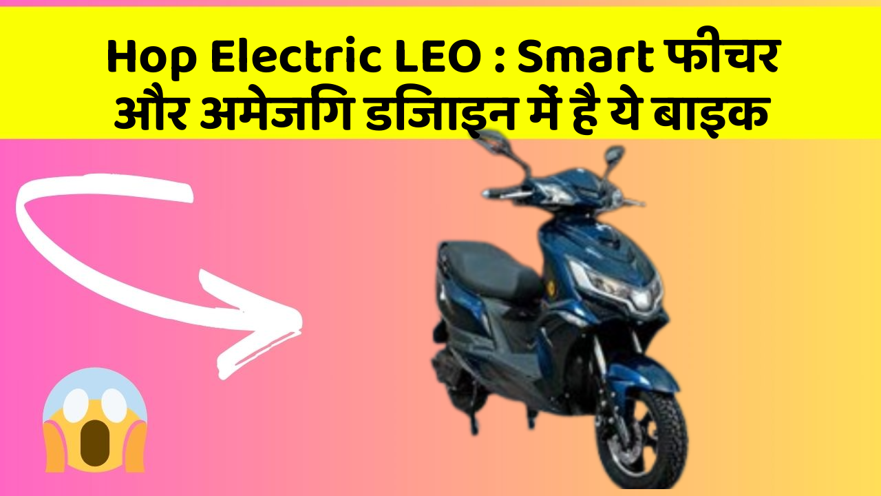 Hop Electric LEO: Smart फीचर और अमेजिंग डिजाइन में है ये बाइक