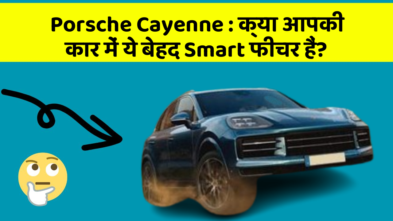 Porsche Cayenne: क्या आपकी कार में ये बेहद Smart फीचर हैं?