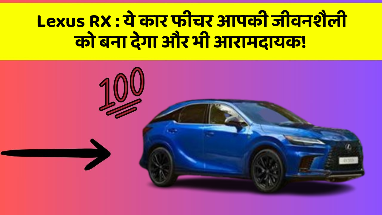 Lexus RX : ये कार फीचर आपकी जीवनशैली को बना देगा और भी आरामदायक!