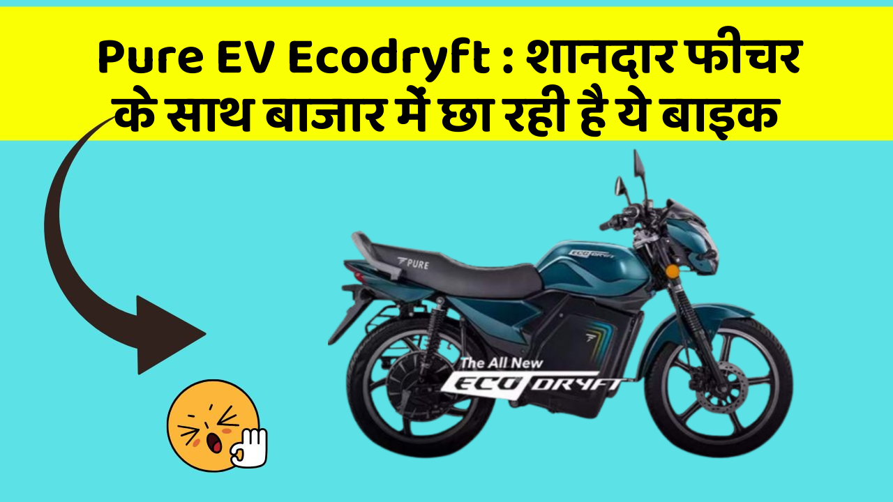 Pure EV Ecodryft : शानदार फीचर के साथ बाजार में छा रही है ये बाइक