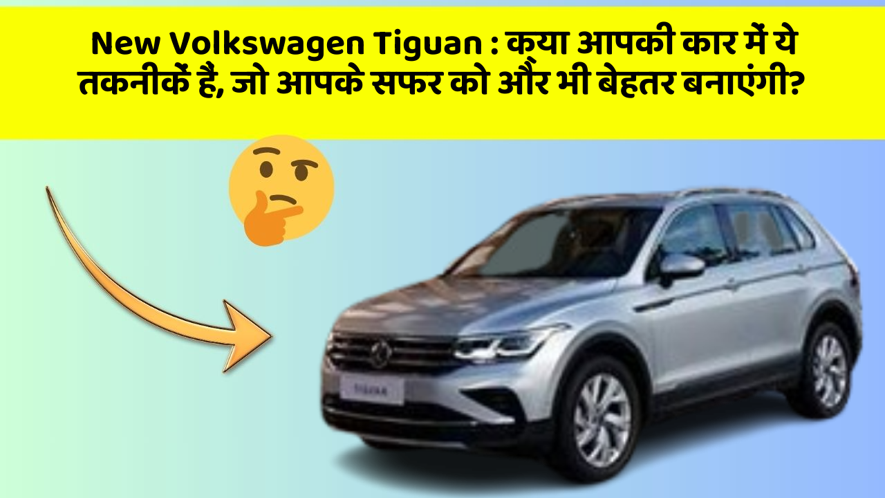 New Volkswagen Tiguan: क्या आपकी कार में ये तकनीकें हैं, जो आपके सफर को और भी बेहतर बनाएंगी?