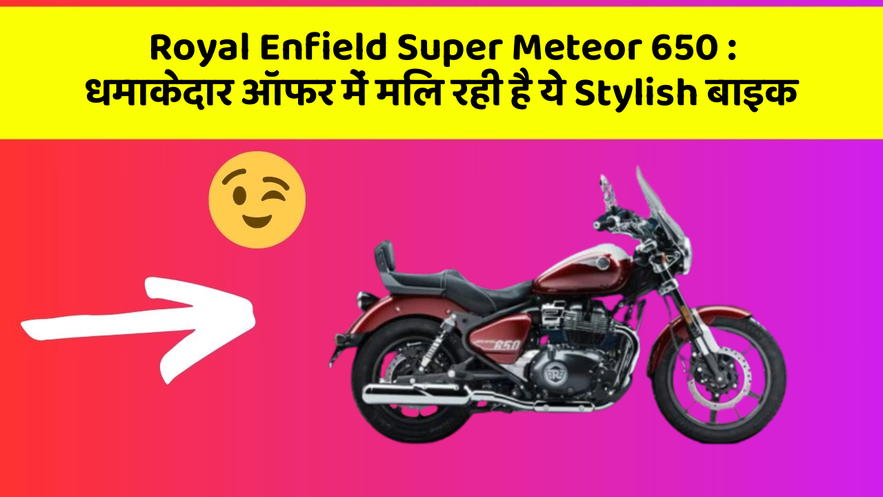 Royal Enfield Super Meteor 650: धमाकेदार ऑफर में मिल रही है ये Stylish बाइक