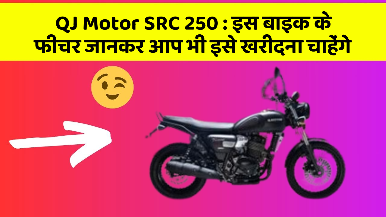 QJ Motor SRC 250 : इस बाइक के फीचर जानकर आप भी इसे खरीदना चाहेंगे