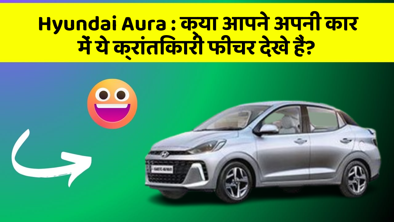 Hyundai Aura : क्या आपने अपनी कार में ये क्रांतिकारी फीचर देखे हैं?